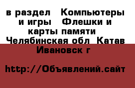  в раздел : Компьютеры и игры » Флешки и карты памяти . Челябинская обл.,Катав-Ивановск г.